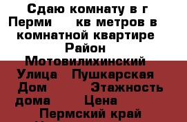 Сдаю комнату в г. Перми, 16 кв.метров в 3- комнатной квартире › Район ­ Мотовилихинский › Улица ­ Пушкарская › Дом ­ 132 › Этажность дома ­ 2 › Цена ­ 6 000 - Пермский край Недвижимость » Квартиры аренда   